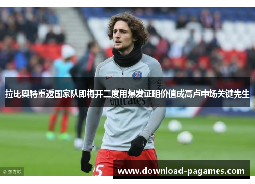 拉比奥特重返国家队即梅开二度用爆发证明价值成高卢中场关键先生