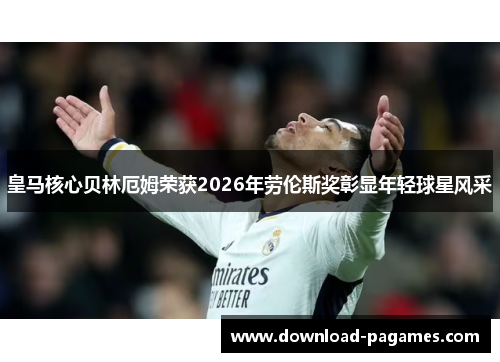 皇马核心贝林厄姆荣获2026年劳伦斯奖彰显年轻球星风采