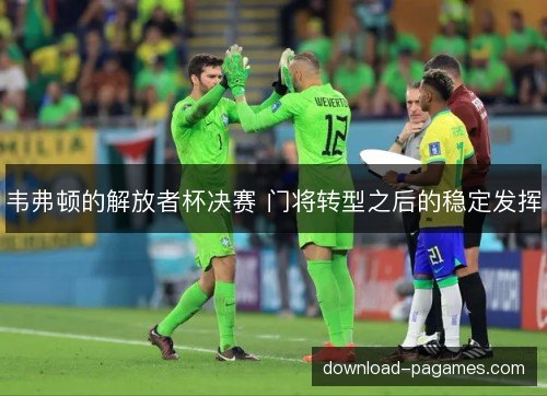 韦弗顿的解放者杯决赛 门将转型之后的稳定发挥