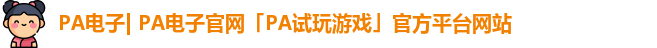 PA电子| PA电子官网「PA试玩游戏」官方平台网站